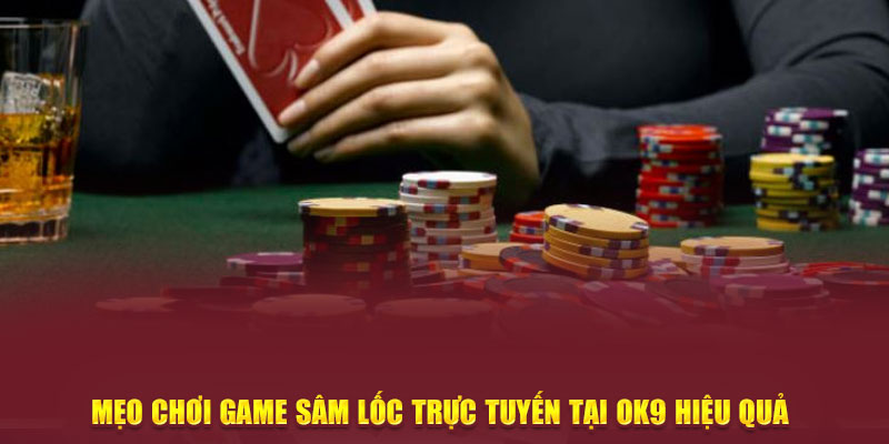 Mẹo chơi game Sâm Lốc trực tuyến tại OK9 hiệu quả