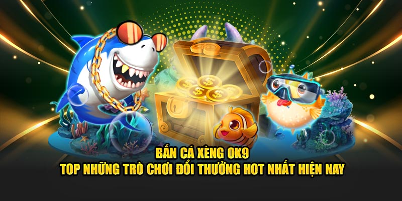 Bắn.cá Xèng OK9 - Top những trò chơi đổi thưởng hot nhất hiện nay