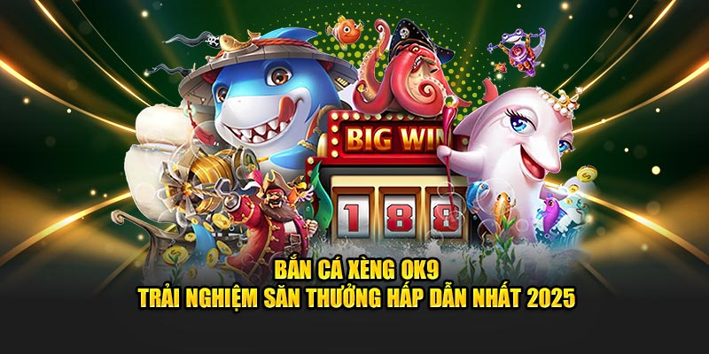 Bắn Cá Xèng OK9 - Trải Nghiệm Săn Thưởng Hấp Dẫn Nhất 2025