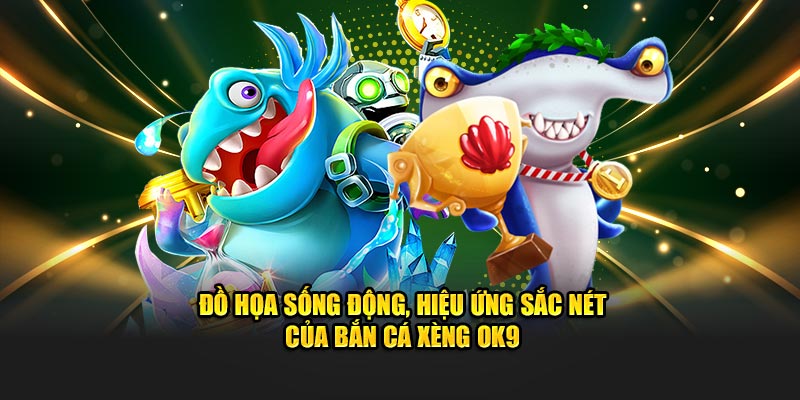 Đồ họa sống động, hiệu ứng sắc nét của bắn cá Xèng live OK9